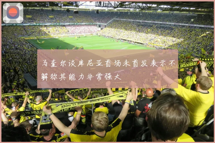 马奎尔谈库尼亚首场未首发表示不解称其能力非常强大