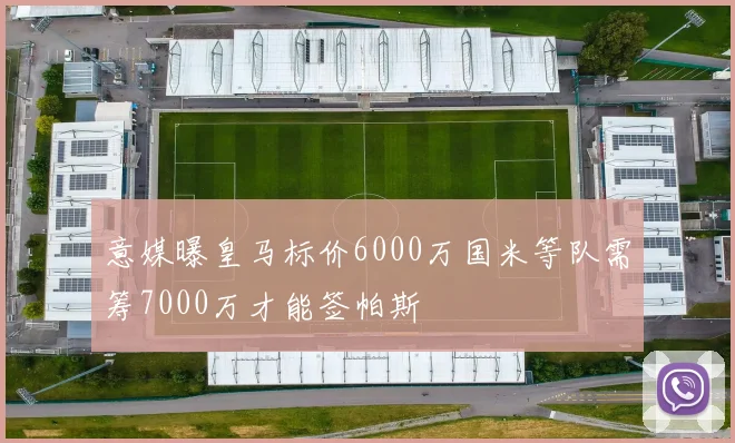意媒曝皇马标价6000万国米等队需筹7000万才能签帕斯