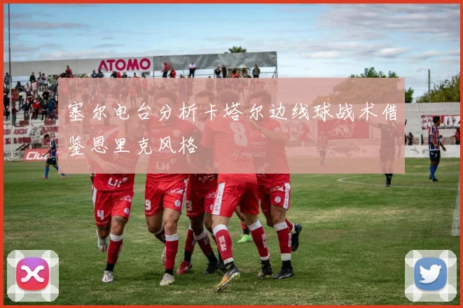 塞尔电台分析卡塔尔边线球战术借鉴恩里克风格