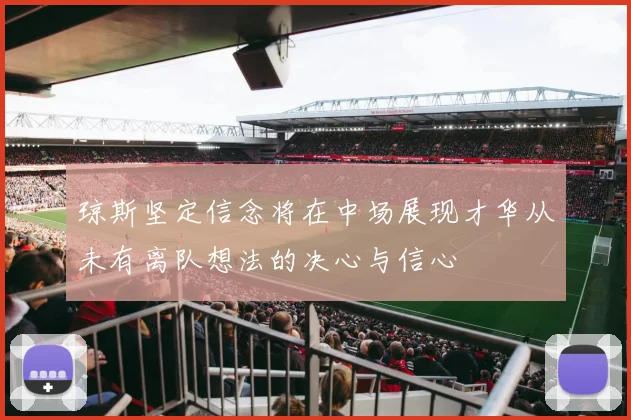 琼斯坚定信念将在中场展现才华从未有离队想法的决心与信心